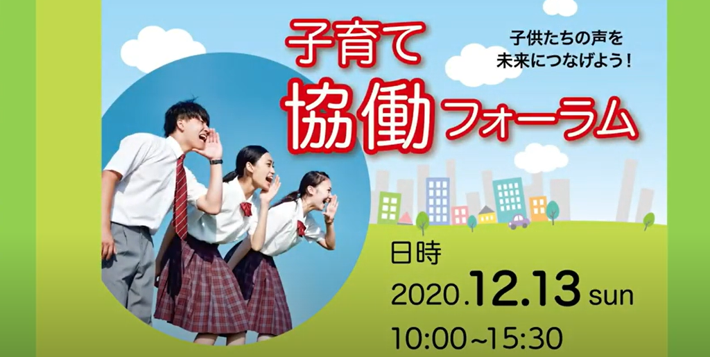 子育て協働フォーラム
子供たちの声を未来につなげよう！
日時　2020年12月13日　日曜日
10:00~15:30